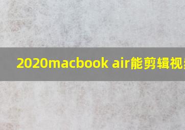 2020macbook air能剪辑视频吗